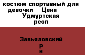 костюм спортивный для девочки  › Цена ­ 500 - Удмуртская респ., Завьяловский р-н, Завьялово с. Дети и материнство » Детская одежда и обувь   . Удмуртская респ.